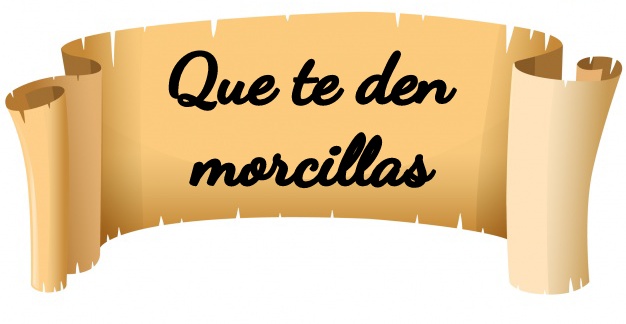 Que te den morcillas.