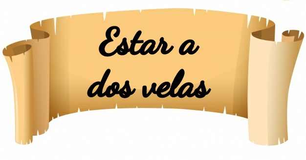 Estar a dos velas.